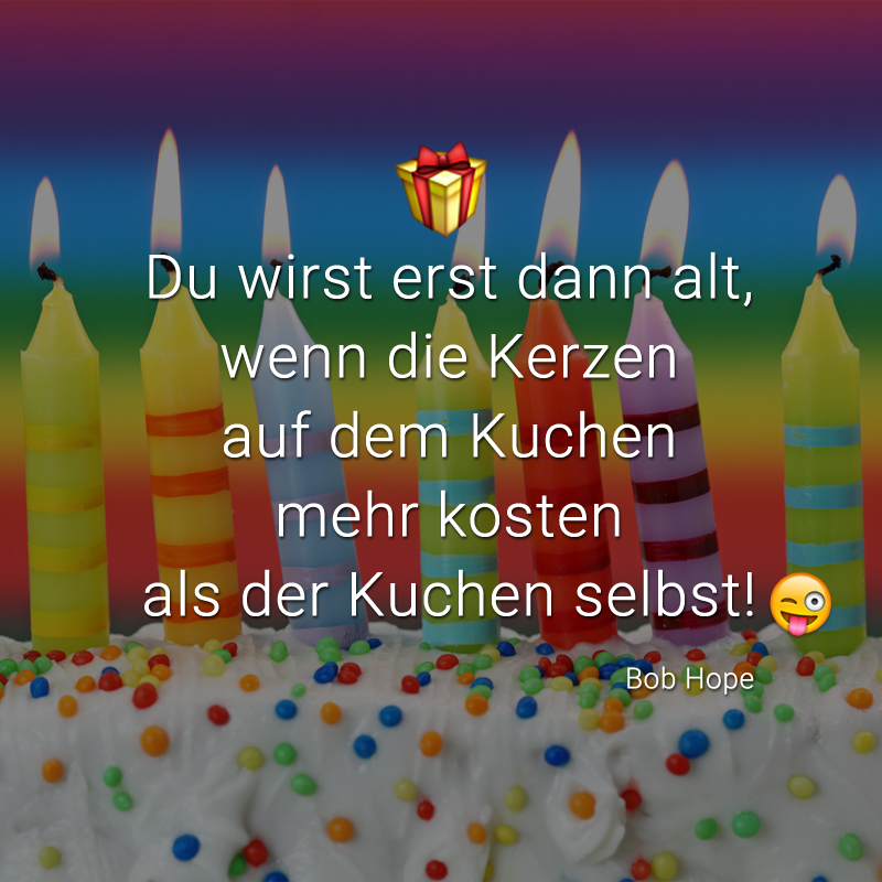 Du wirst erst dann alt, wenn die Kerzen auf dem Kuchen mehr kosten als