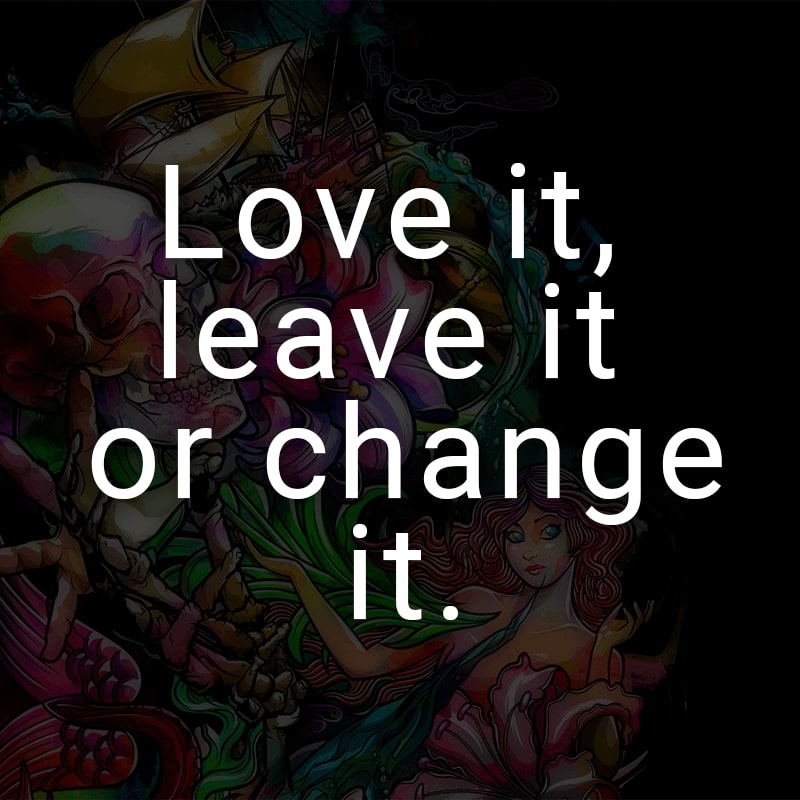 Love it, leave it or change it. (Englisch für: Liebe es, lasse es oder ändere es.)