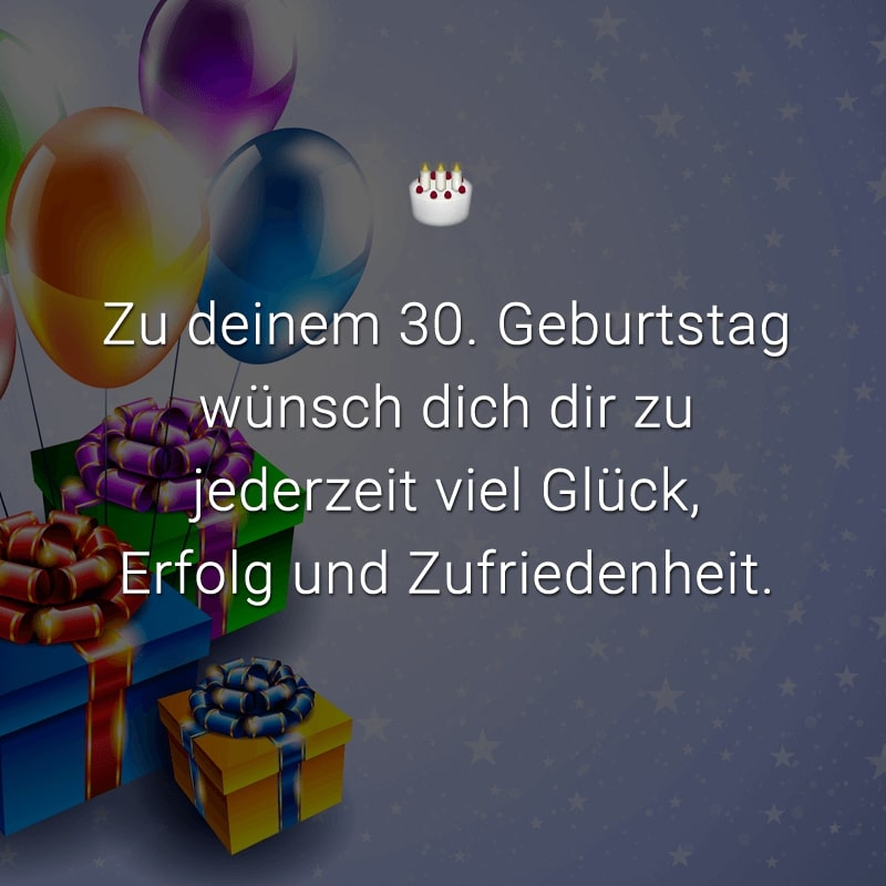 Zu deinem 30. Geburtstag wünsch dich dir zu jederzeit viel Glück, Erfolg und Zufriedenheit.