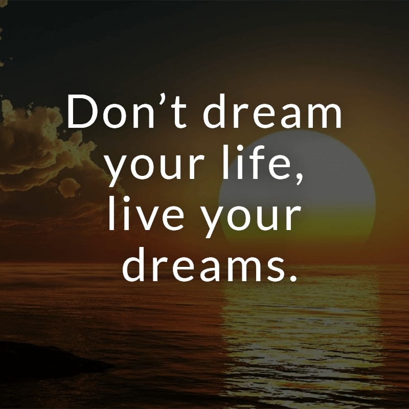 Don’t dream your life, live your dreams.