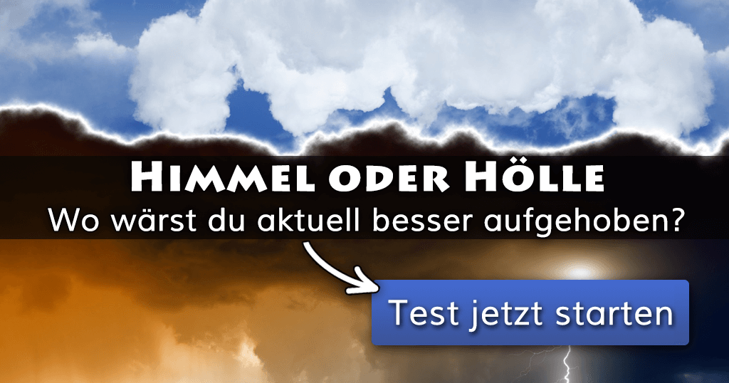 Himmel oder Hölle wo wärst du aktuell besser aufgehoben?