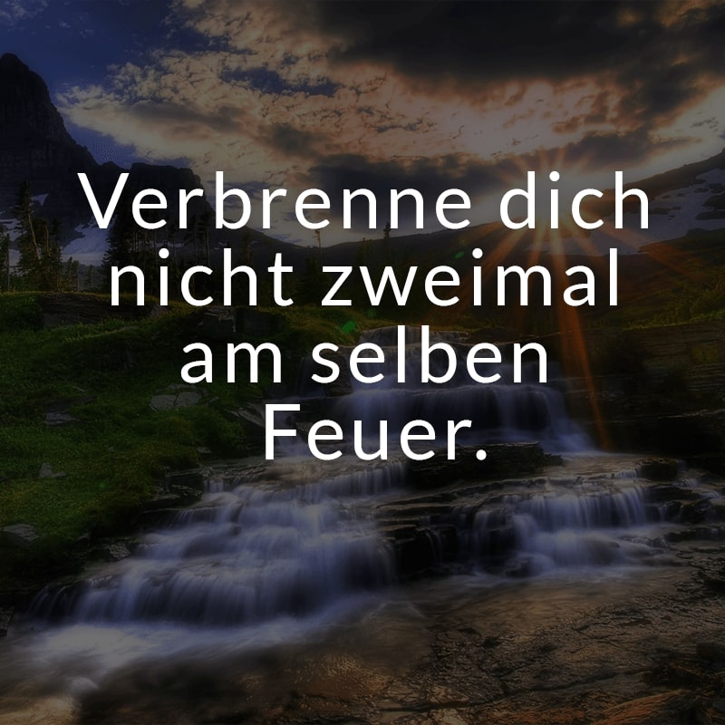 Verbrenne dich nicht zweimal am selben Feuer.