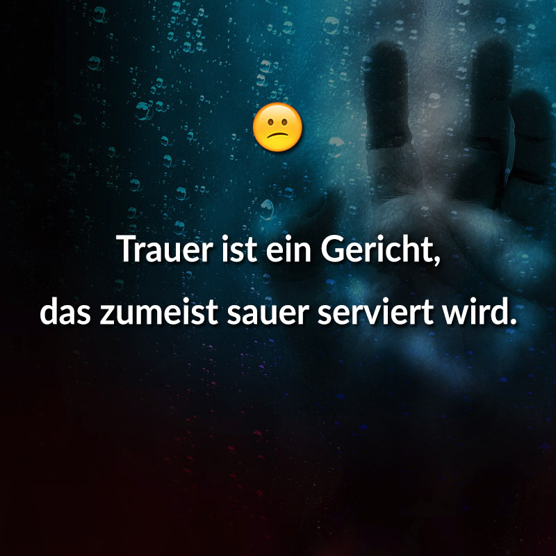 Trauer ist ein Gericht, das zumeist sauer serviert wird.