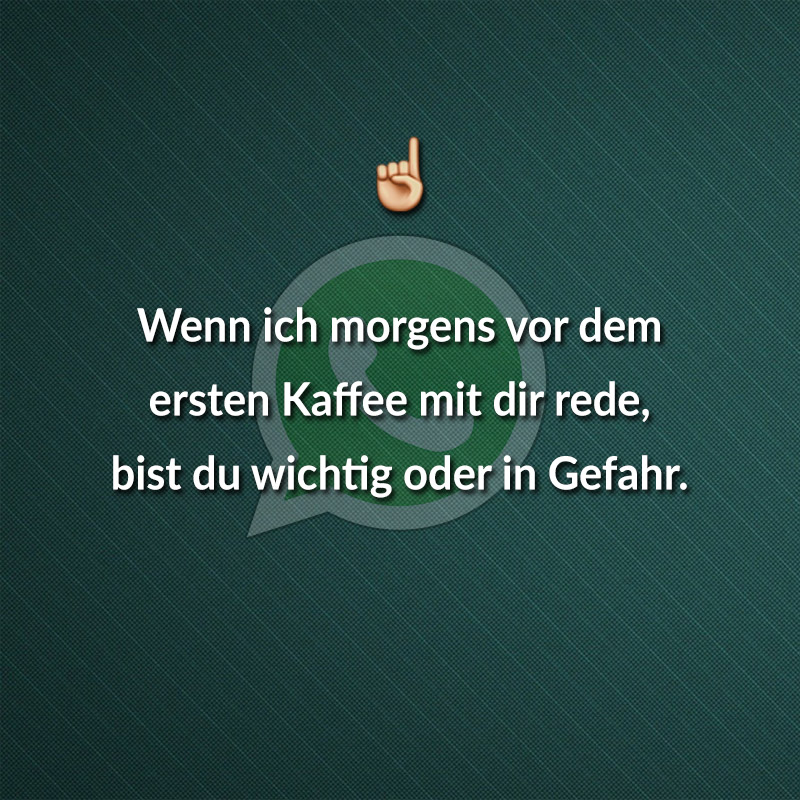 Wenn ich morgens vor dem ersten Kaffee mit dir rede, bist du wichtig oder in Gefahr.