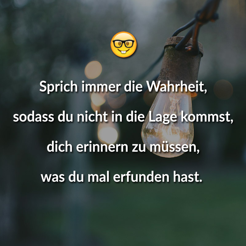 Sprich immer die Wahrheit, sodass du nicht in die Lage kommst, dich erinnern zu müssen, was du mal erfunden hast.