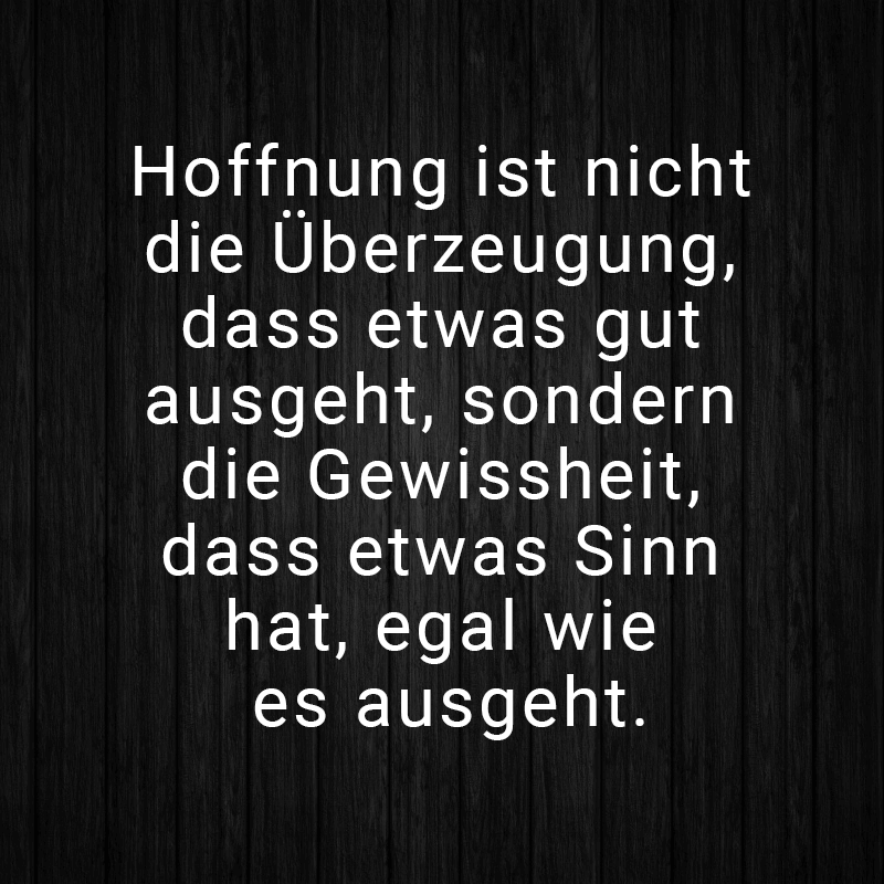 ᐅ Hoffnung ist nicht die Überzeugung, dass etwas gut ausgeht, sondern