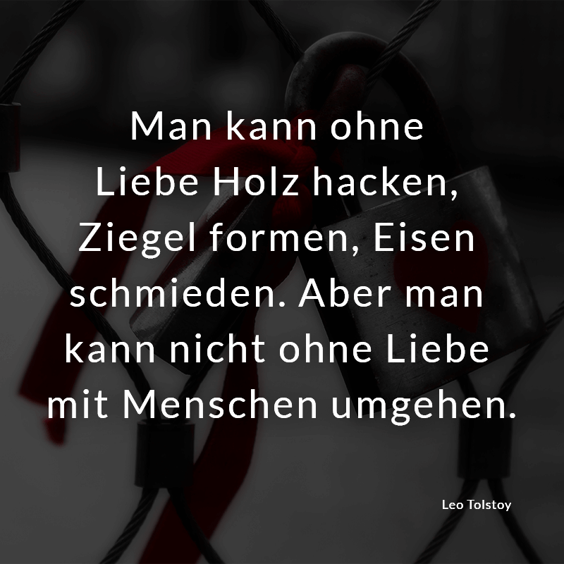 ᐅ Man kann ohne Liebe Holz hacken, Ziegel formen, Eisen schmieden. Aber