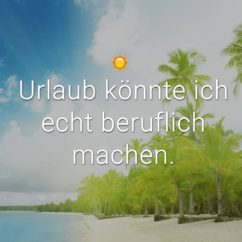 Urlaub könnte ich echt beruflich machen.