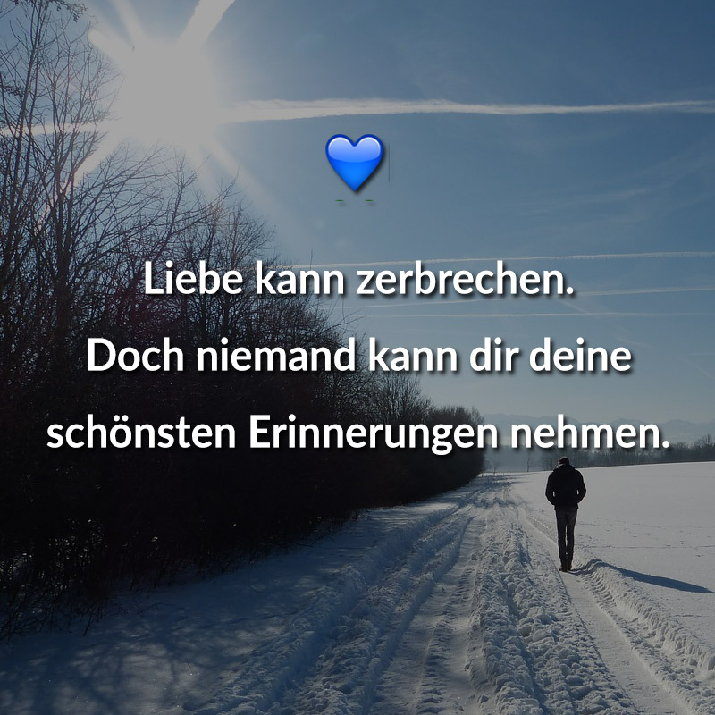 Liebe kann zerbrechen. Doch niemand kann Dir deine schönsten Erinnerungen nehmen.