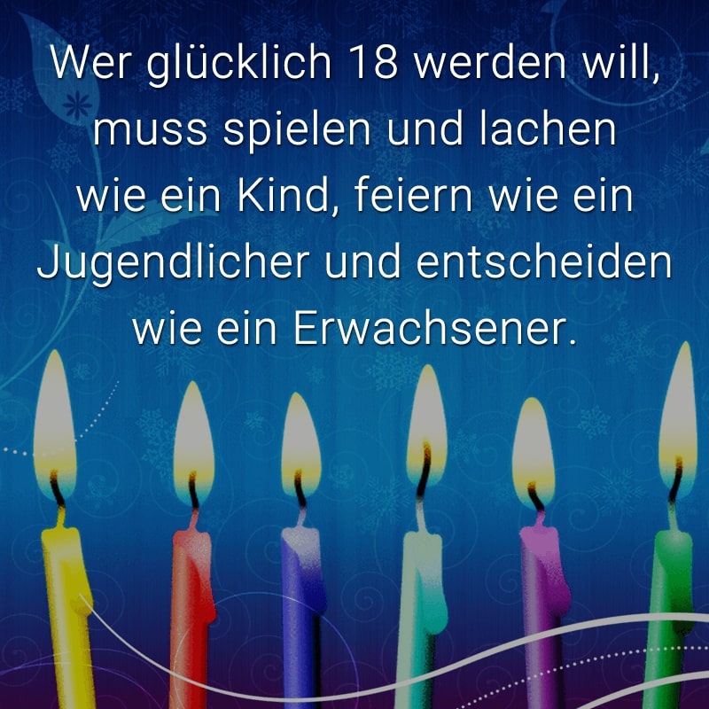 Wer glücklich 18 werden will, muss spielen und lachen wie ein Kind, feiern wie ein Jugendlicher und entscheiden wie ein Erwachsener.