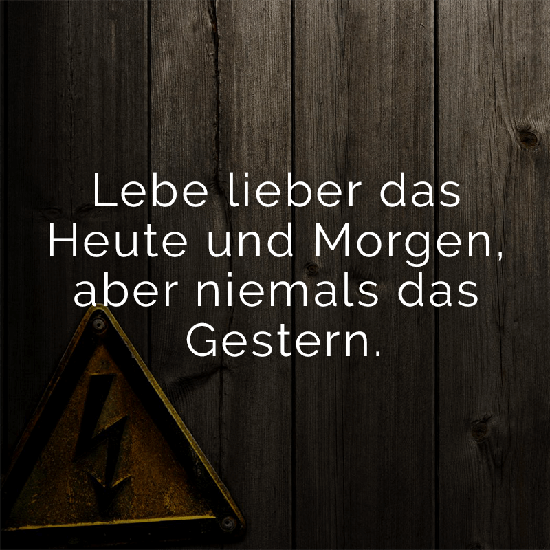 ᐅ Lebe lieber das Heute und aber niemals das Gestern.
