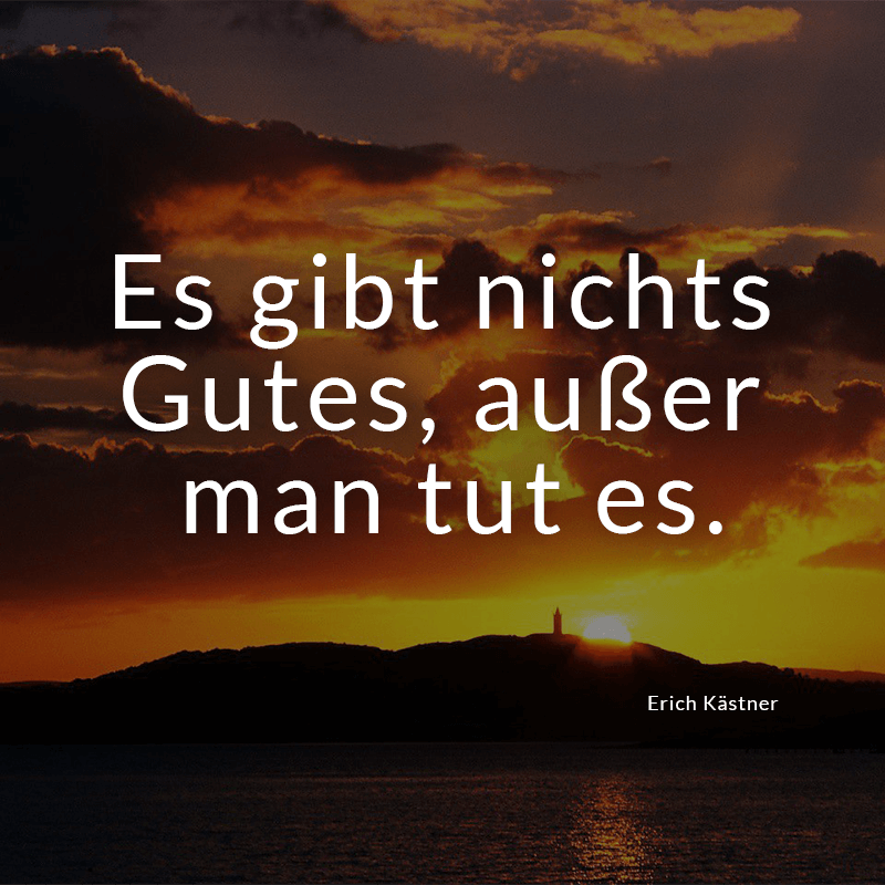 ᐅ Es gibt nichts Gutes, außer man tut es. (Erich Kästner)