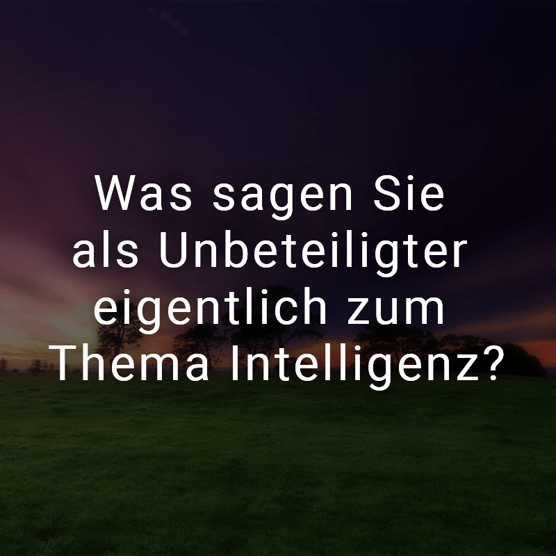 ᐅ Was sagen Sie als Unbeteiligter eigentlich zum Thema Intelligenz?