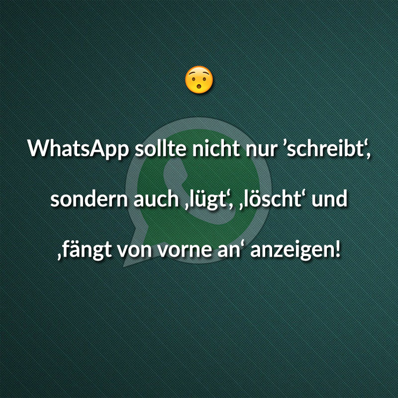 WhatsApp sollte nicht nur ’schreibt‘ sondern auch ‚lügt‘, ‚löscht‘ und ‚fängt von vorne an‘ anzeigen!