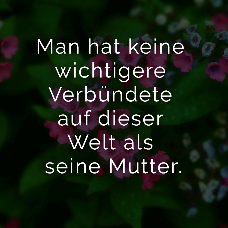 ᐅ Man hat keine wichtigere Verbündete auf dieser Welt als seine Mutter.