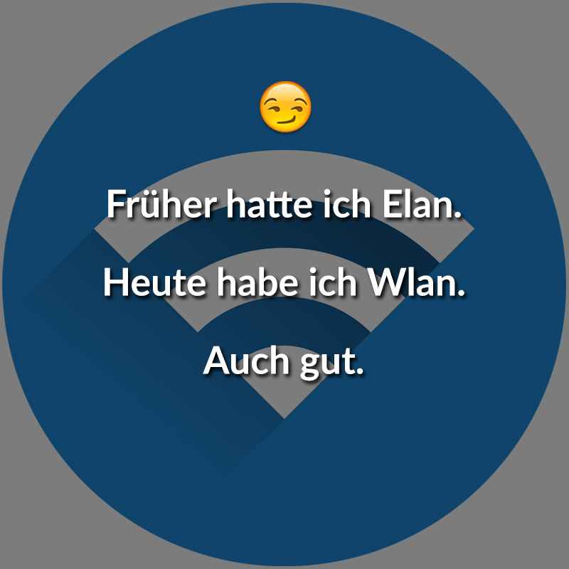 Früher hatte ich Elan. Heute habe ich Wlan. Auch gut.