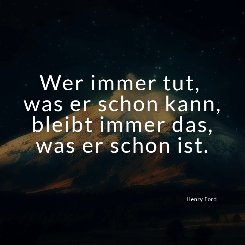 ᐅ Wer immer tut, was er schon kann, bleibt immer das, was er schon ist. (Henry Ford)