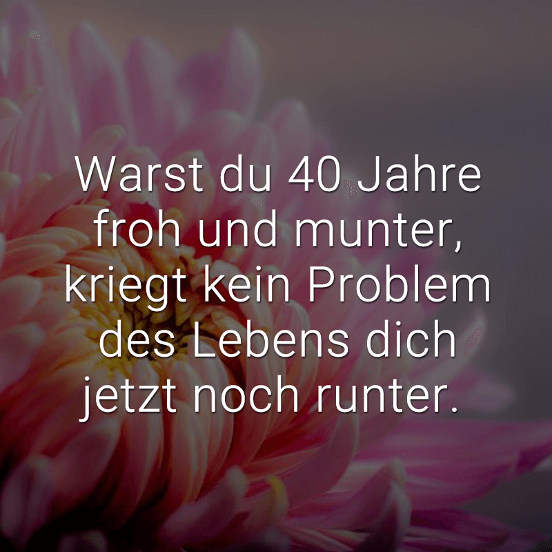 ᐅ Herzlichen Glückwunsch zum 40. Geburtstag! Du bist nicht 40, sondern