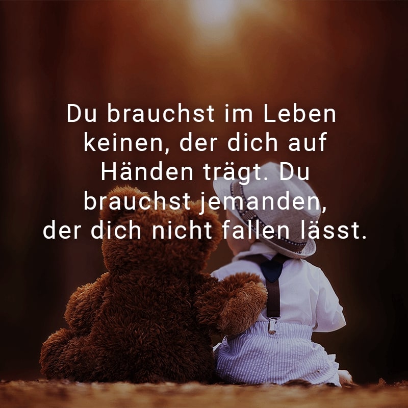 Du brauchst im Leben keinen, der dich auf Händen trägt. Du brauchst jemanden, der dich nicht fallen lässt.