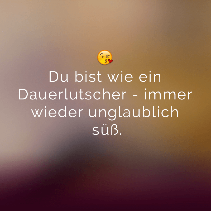 ᐅ Du bist wie ein Dauerlutscher immer wieder unglaublich süß.