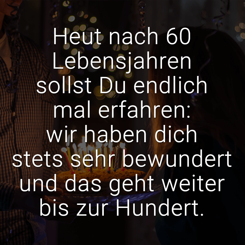 ᐅ Heut nach 60 Lebensjahren sollst Du endlich mal erfahren wir haben dich stets sehr bewundert