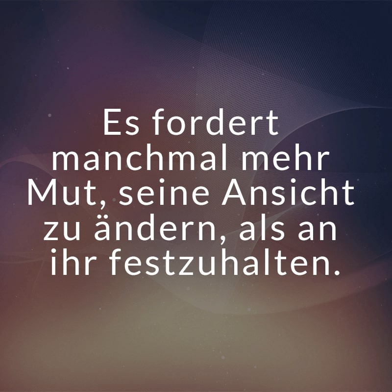 Es fordert manchmal mehr Mut, seine Ansicht zu ändern, als an ihr festzuhalten.