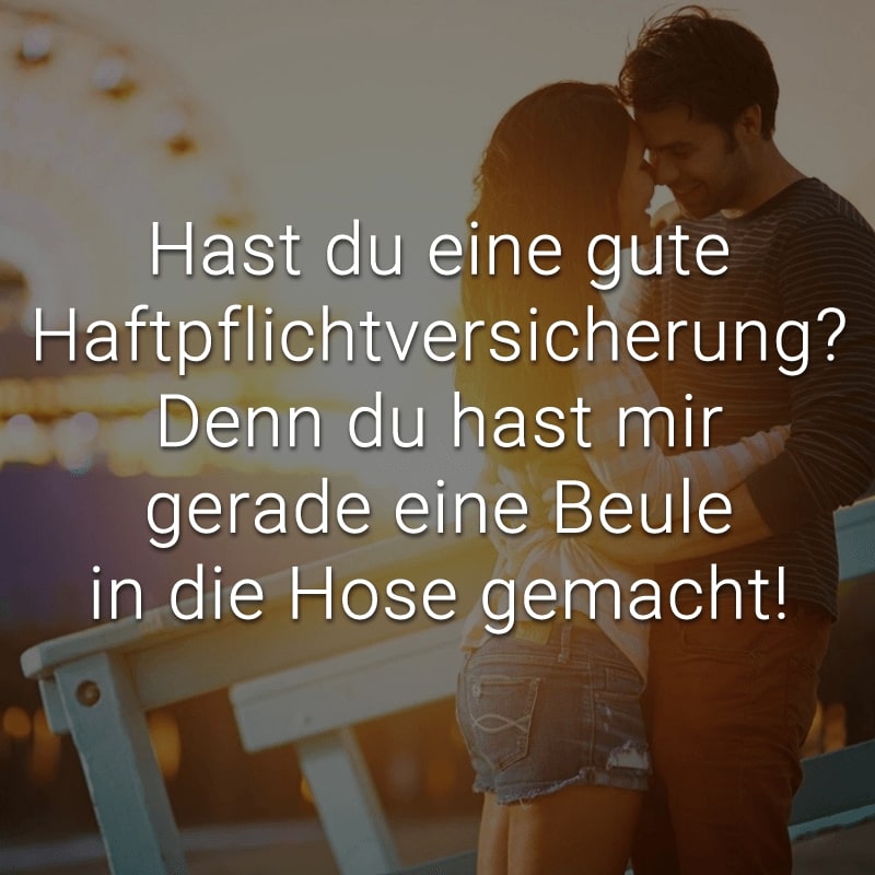 Hast du eine gute Haftpflichtversicherung? Denn du hast mir gerade eine Beule in die Hose gemacht!