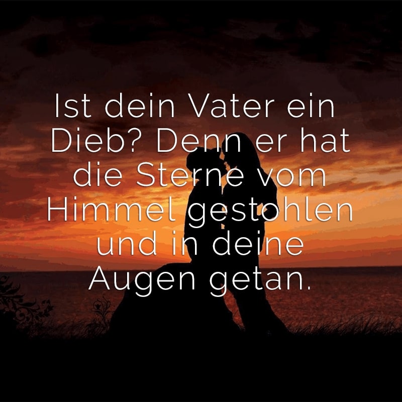 Ist dein Vater ein Dieb? Denn er hat die Sterne vom Himmel gestohlen und in deine Augen getan.