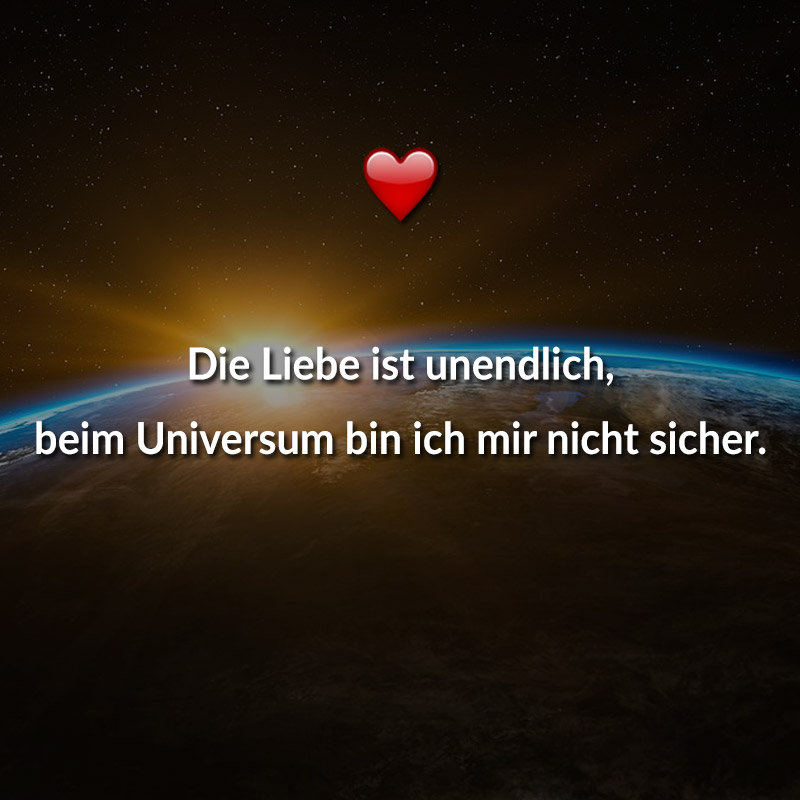 Die Liebe ist unendlich, beim Universum bin ich mir nicht sicher.