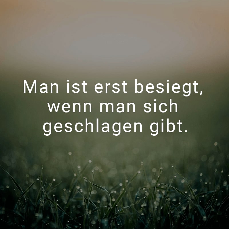 Man ist erst besiegt, wenn man sich geschlagen gibt.