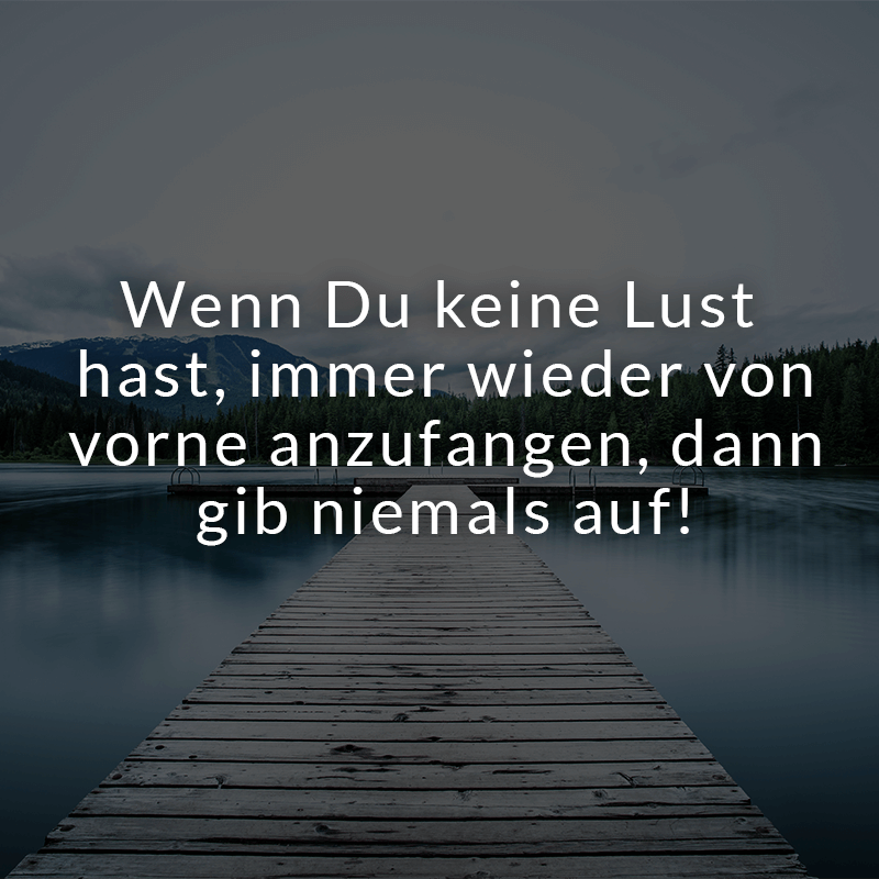 ᐅ Wenn Du keine Lust hast, immer wieder von vorne anzufangen, dann gib
