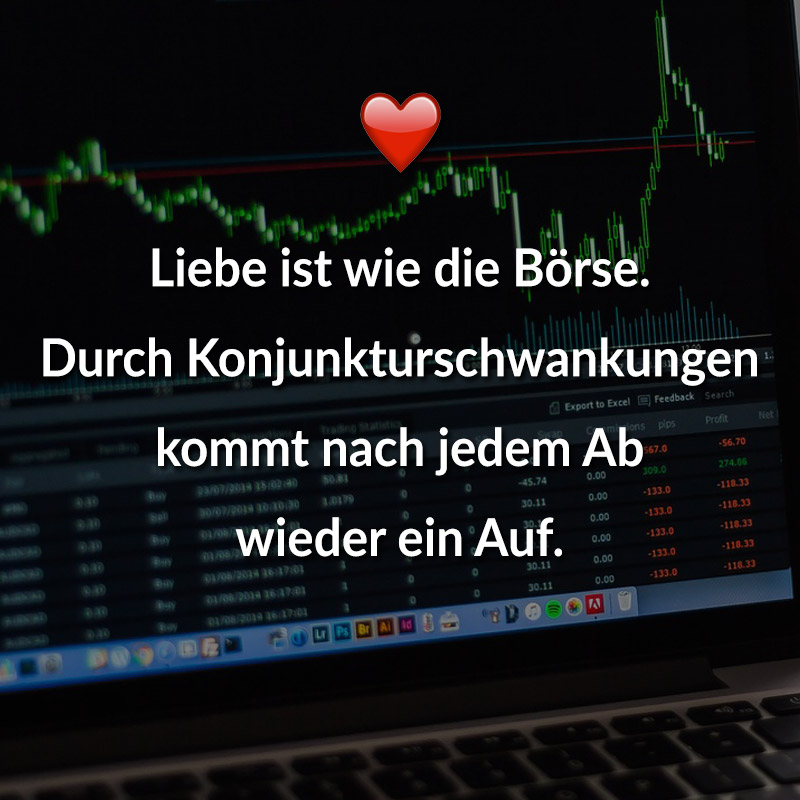Liebe ist wie die Börse. Durch Konjunkturschwankungen kommt nach jedem Ab wieder ein Auf.