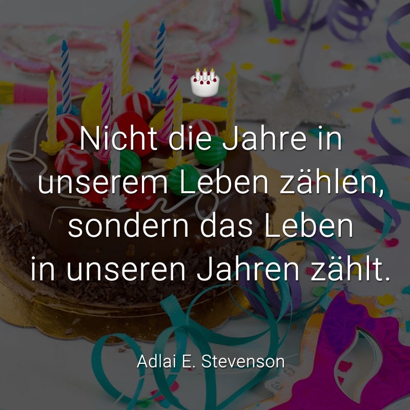 Nicht die Jahre in unserem Leben zählen, sondern das Leben in unseren Jahren zählt.
(Adlai E. Stevenson)