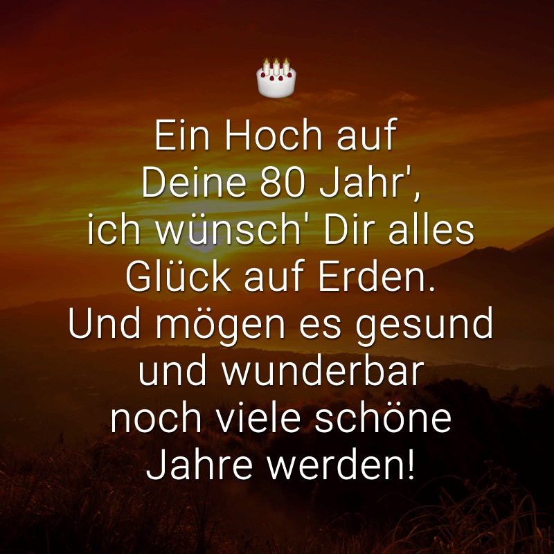 ᐅ Ein Hoch auf Deine 80 Jahr', ich wünsch' Dir alles Glück auf Erden. Und mögen es gesund und ...