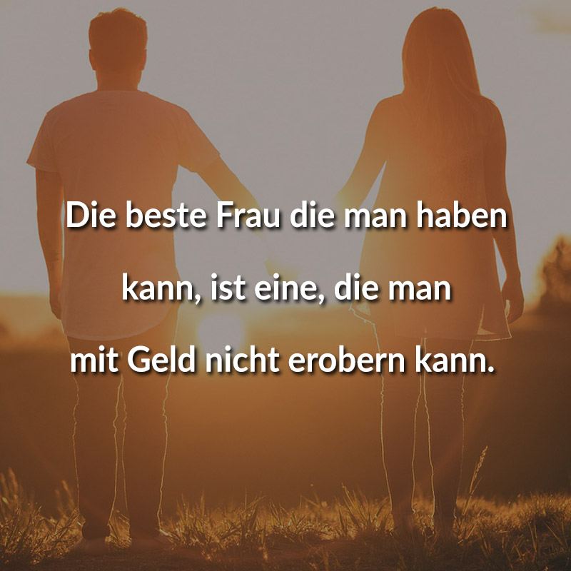 Die beste Frau die man haben kann, ist eine, die man mit Geld nicht erobern kann.