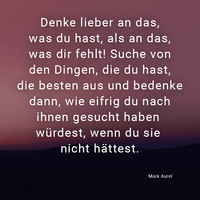 ᐅ Denke lieber an das, was du hast, als an das, was dir fehlt! Suche von den Dingen, die du hast