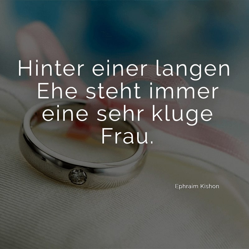 Hinter einer langen Ehe steht immer eine sehr kluge Frau.
(Ephraim Kishon)