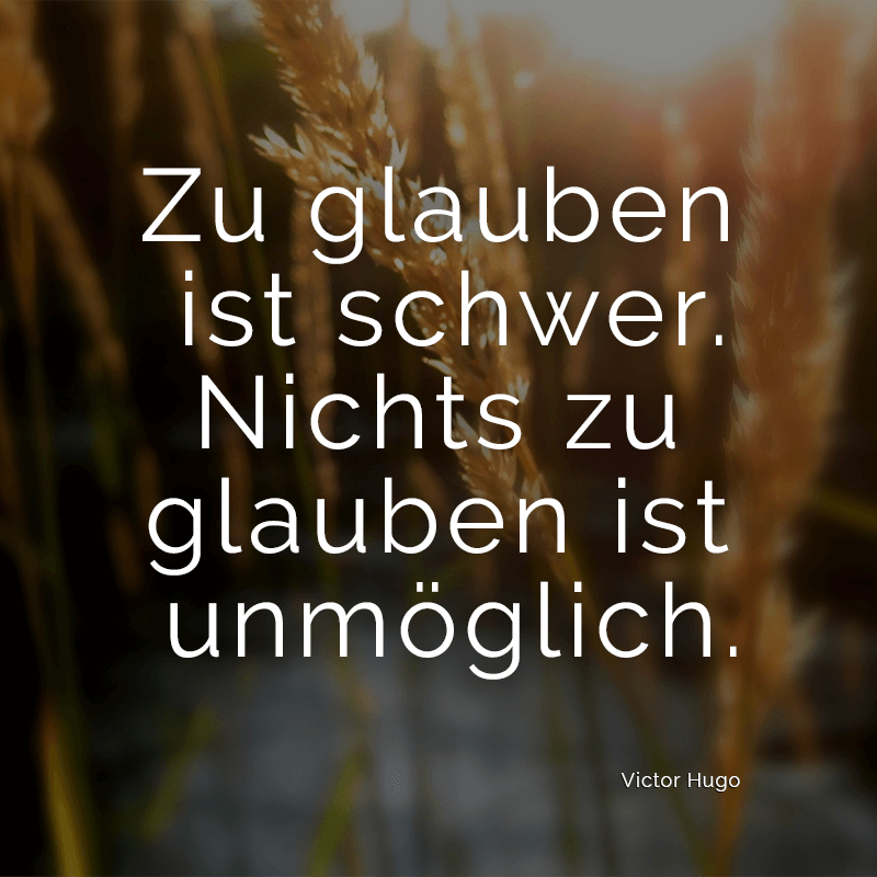 ᐅ Zu glauben ist schwer. Nichts zu glauben ist unmöglich. (Victor Hugo)