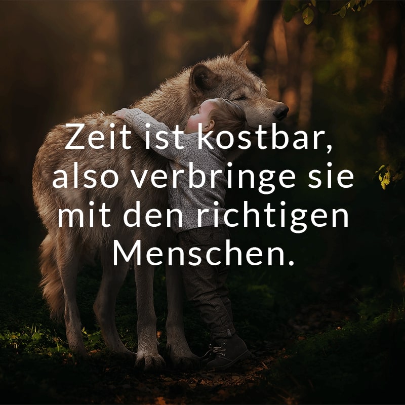 Zeit ist kostbar, also verbringe sie mit den richtigen Menschen.