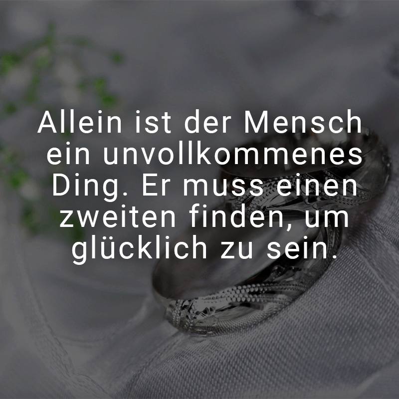 ᐅ Allein ist der Mensch ein unvollkommenes Ding. Er muss einen zweiten