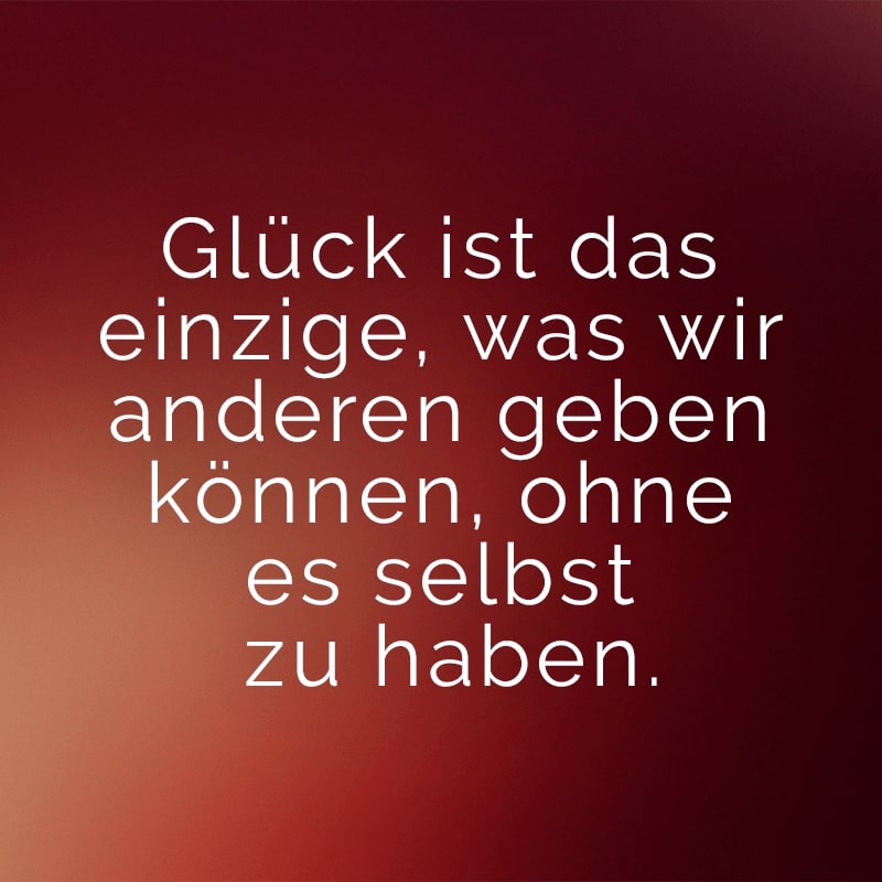 Glück ist das einzige, was wir anderen geben können, ohne es selbst zu haben.