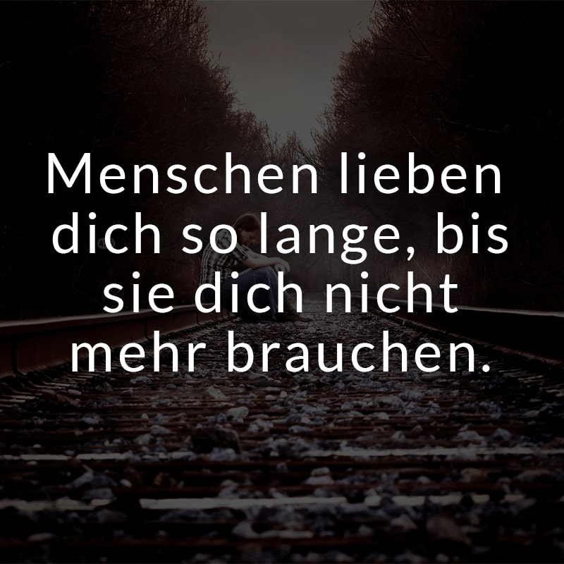 Menschen lieben dich so lange, bis sie dich nicht mehr brauchen.