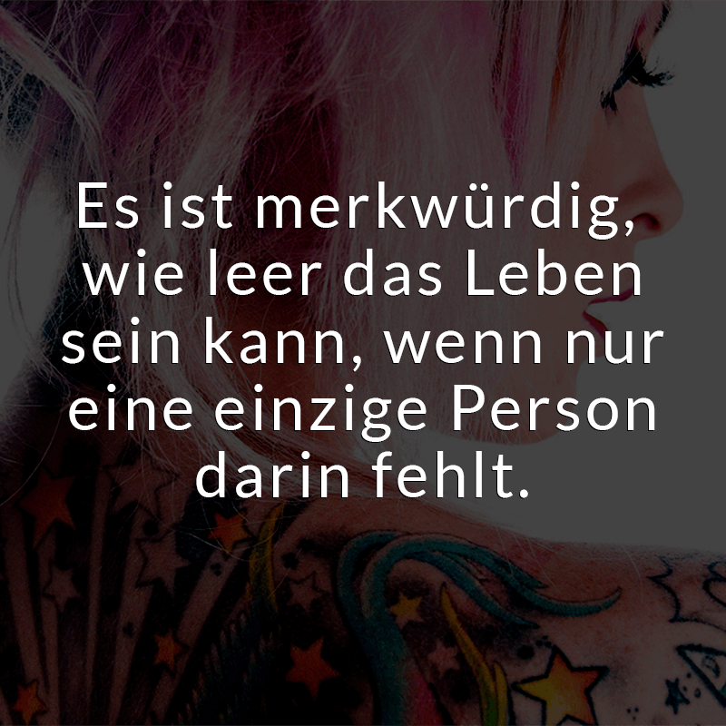 ᐅ Es ist merkwürdig, wie leer das Leben sein kann, wenn nur eine