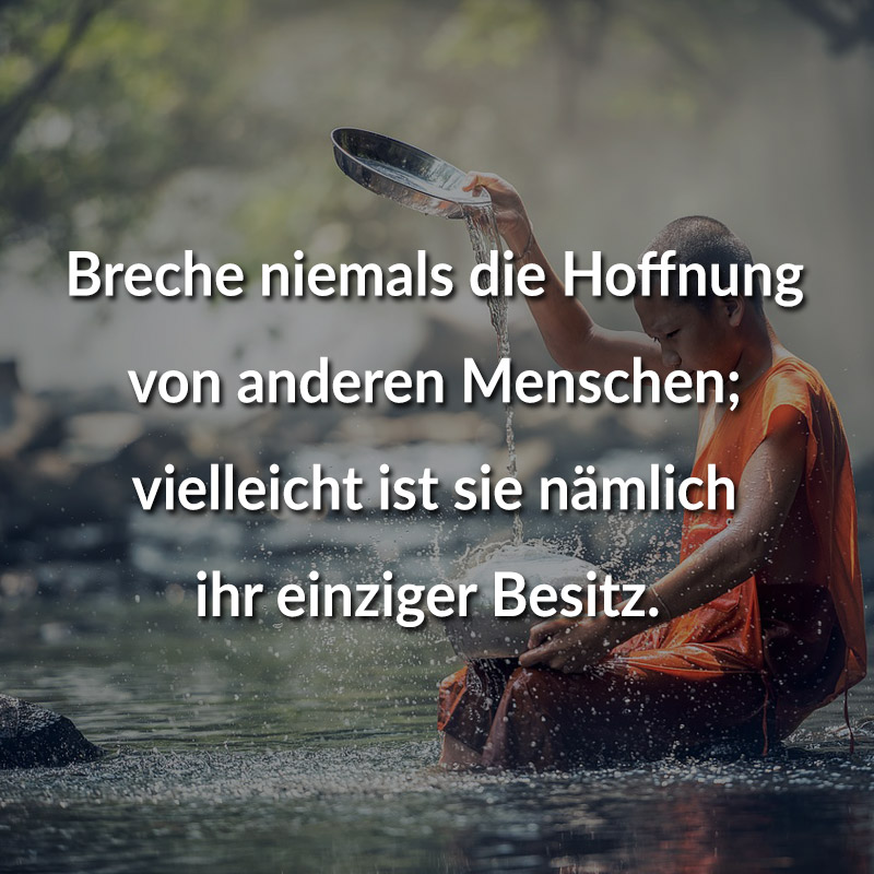 Breche niemals die Hoffnung von anderen Menschen; vielleicht ist sie nämlich ihr einziger Besitz.