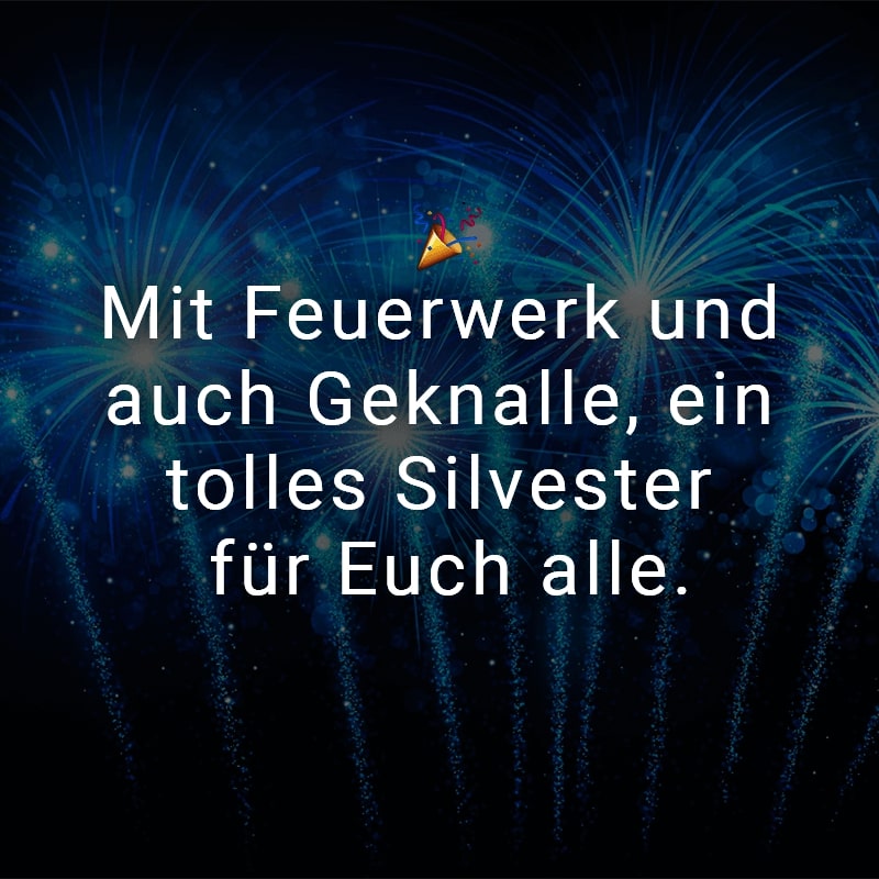 Mit Feuerwerk und auch Geknalle, ein tolles Silvester für Euch alle.
