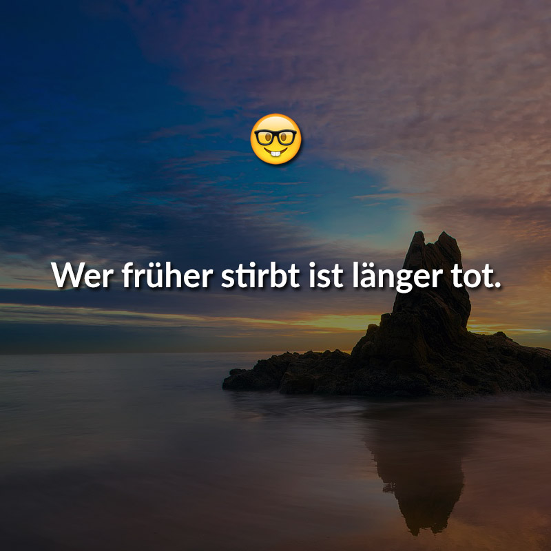 Wer früher stirbt ist länger tot.