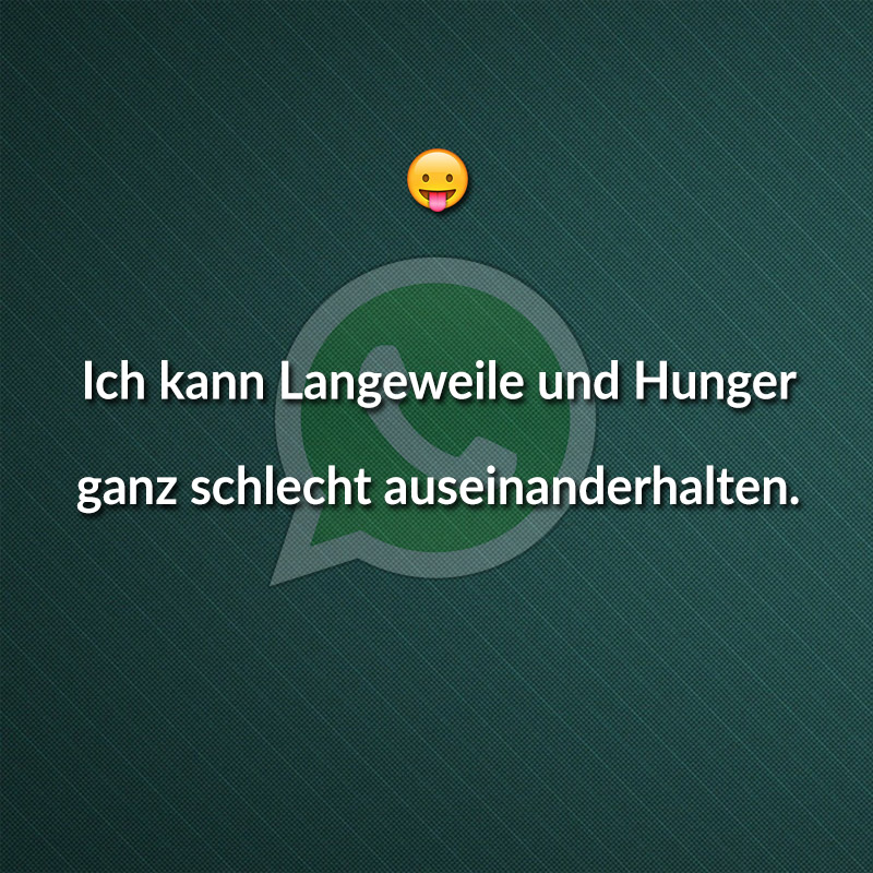 Ich kann Langeweile und Hunger ganz schlecht auseinanderhalten.