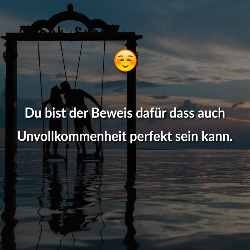 Du bist der Beweis dafür dass auch Unvollkommenheit perfekt sein kann.