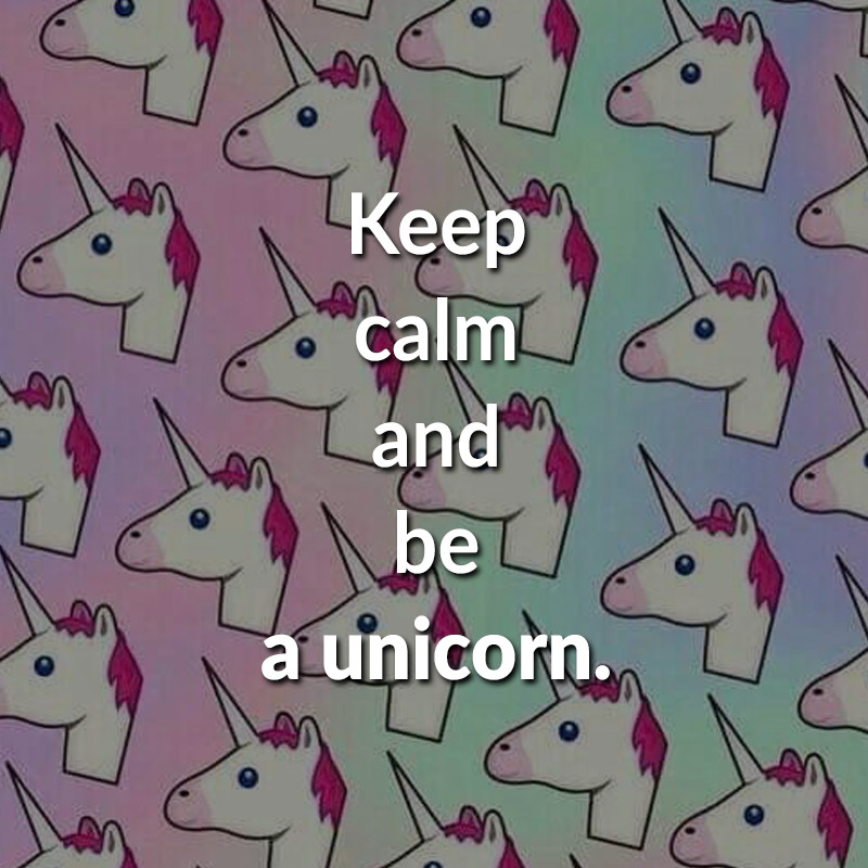Keep calm and be a unicorn.