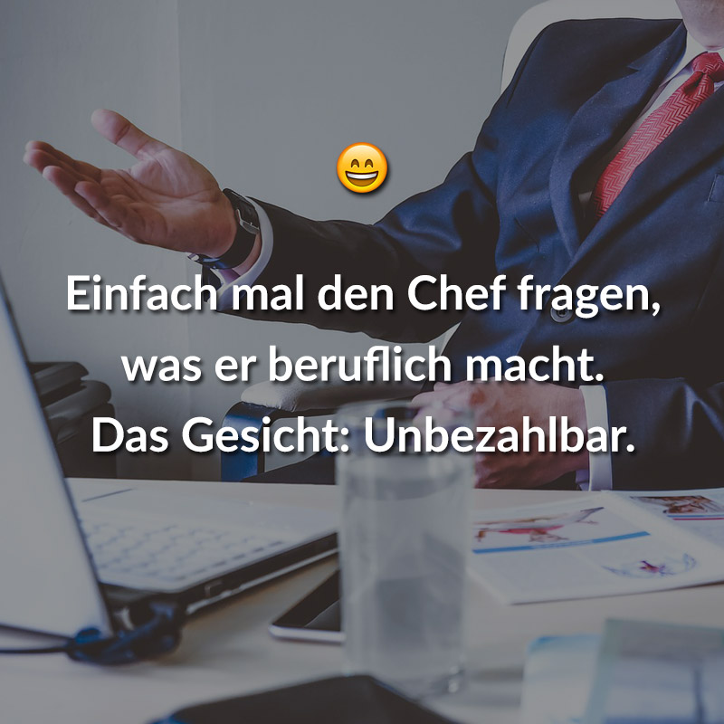 Einfach mal den Chef fragen, was er beruflich macht. Das Gesicht: Unbezahlbar.